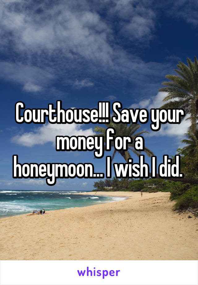 Courthouse!!! Save your money for a honeymoon... I wish I did. 