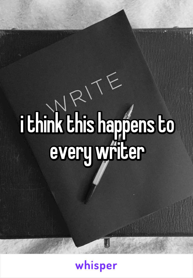 i think this happens to every writer