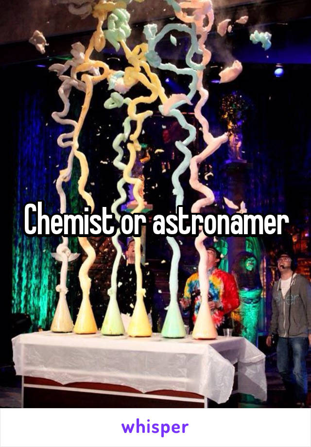 Chemist or astronamer