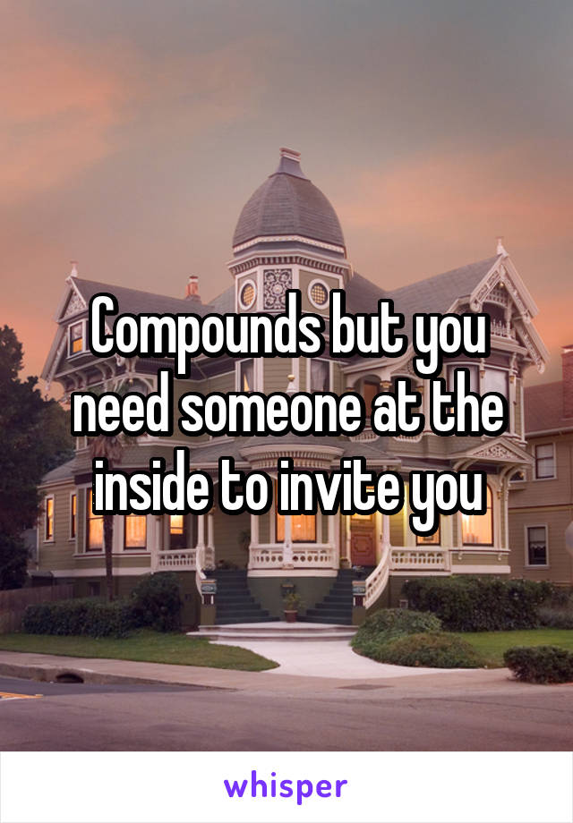 Compounds but you need someone at the inside to invite you