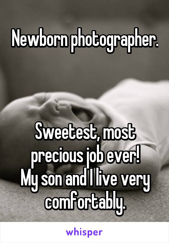 Newborn photographer. 


Sweetest, most precious job ever!
My son and I live very comfortably.