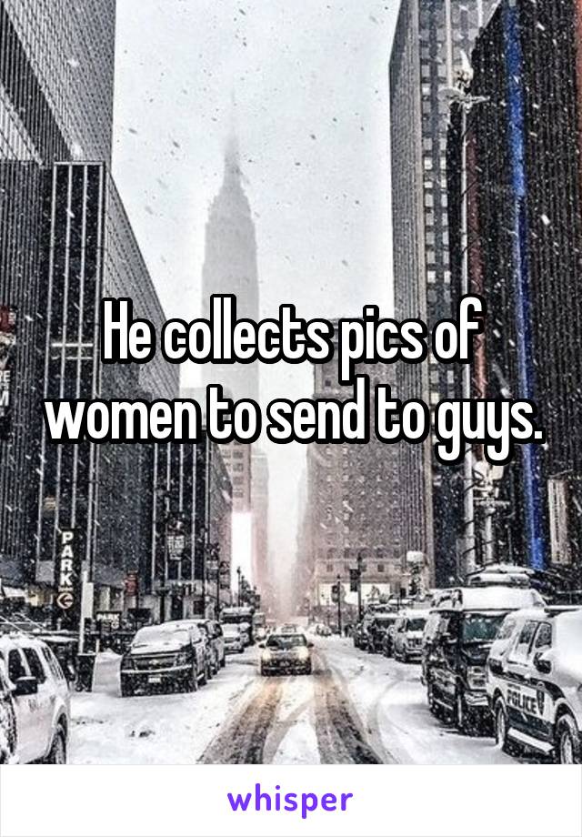 He collects pics of women to send to guys. 