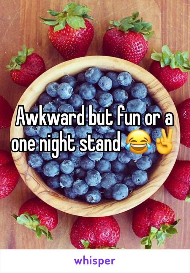 Awkward but fun or a one night stand 😂✌️️