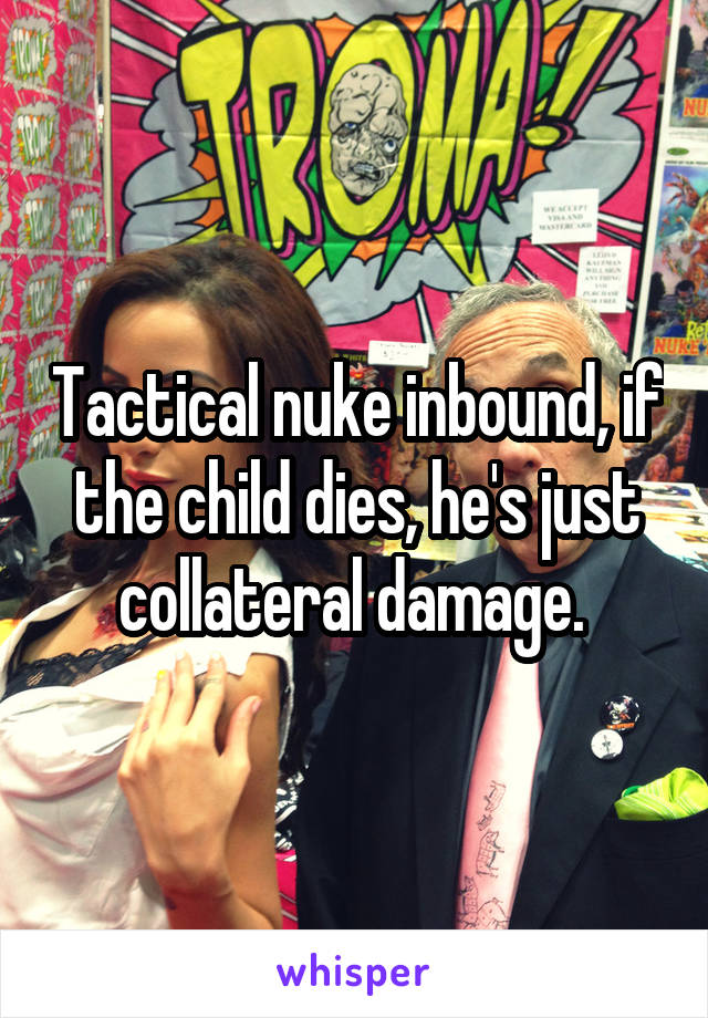 Tactical nuke inbound, if the child dies, he's just collateral damage. 