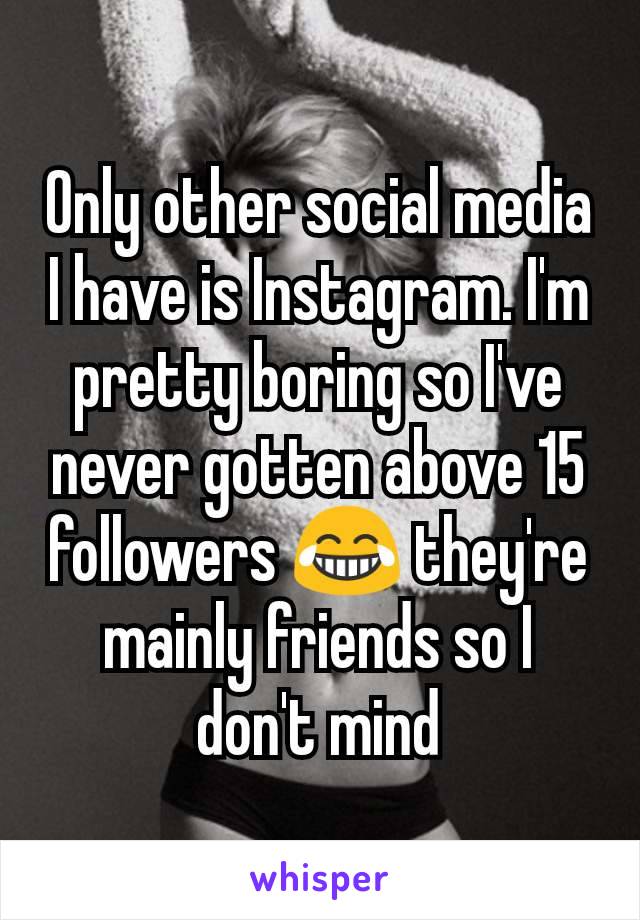 Only other social media I have is Instagram. I'm pretty boring so I've never gotten above 15 followers 😂 they're mainly friends so I don't mind