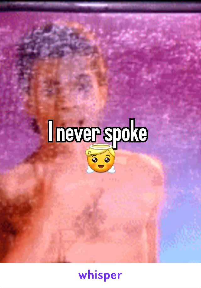 I never spoke 
😇