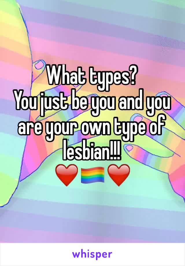 What types?
You just be you and you are your own type of lesbian!!!
❤️🏳️‍🌈❤️