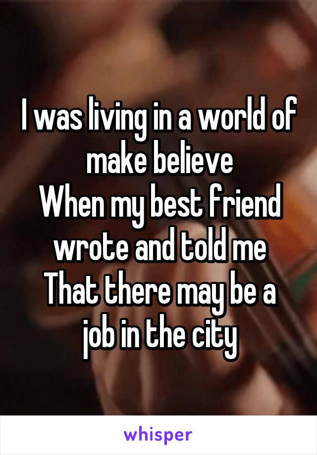 I was living in a world of make believe
When my best friend wrote and told me
That there may be a job in the city