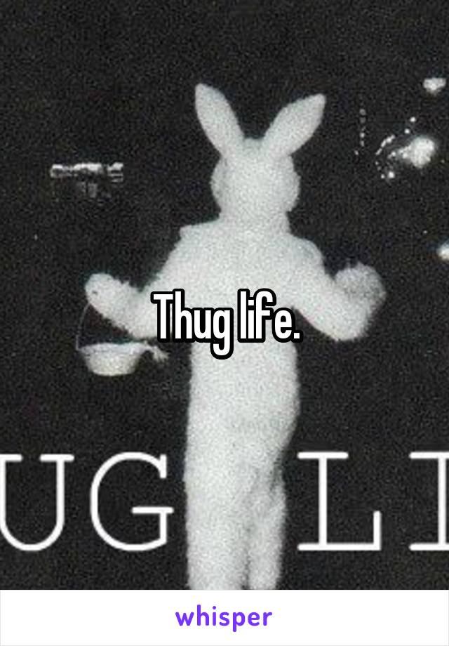 Thug life.