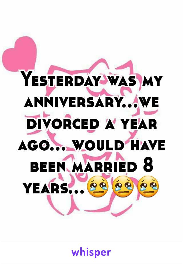 Yesterday was my anniversary...we divorced a year ago... would have been married 8 years...😢😢😢
