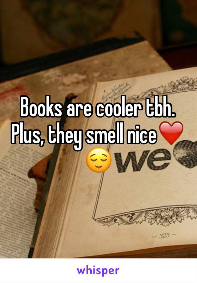 Books are cooler tbh. Plus, they smell nice❤️😌
