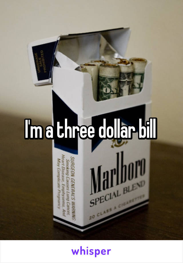 I'm a three dollar bill 