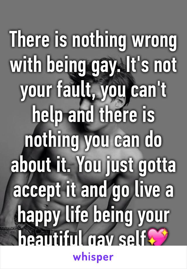 There is nothing wrong with being gay. It's not your fault, you can't help and there is nothing you can do about it. You just gotta accept it and go live a happy life being your beautiful gay self💖