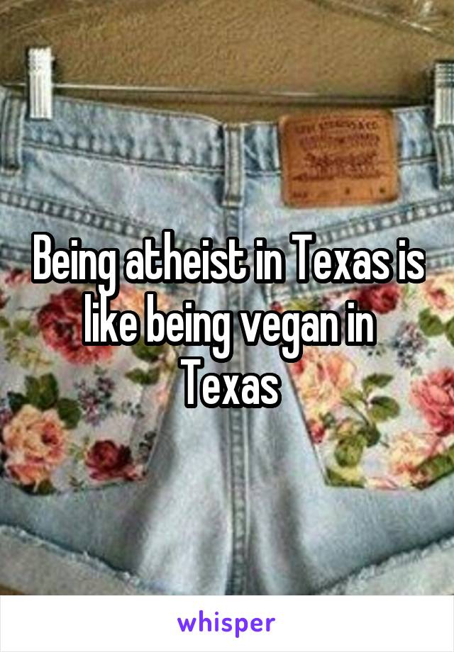 Being atheist in Texas is like being vegan in Texas