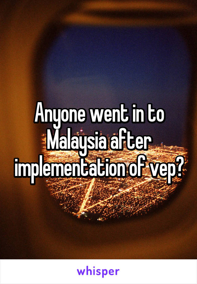 Anyone went in to Malaysia after implementation of vep?