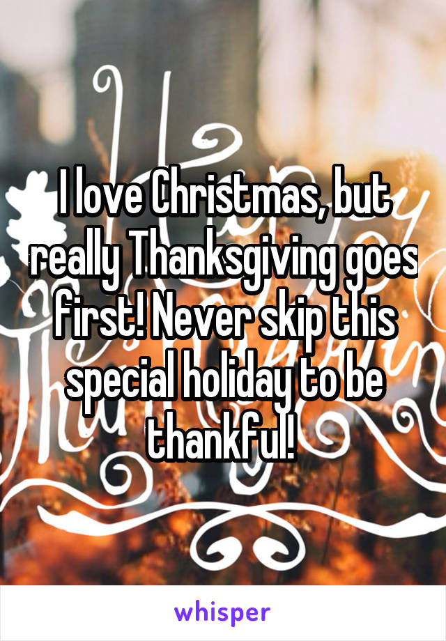 I love Christmas, but really Thanksgiving goes first! Never skip this special holiday to be thankful! 
