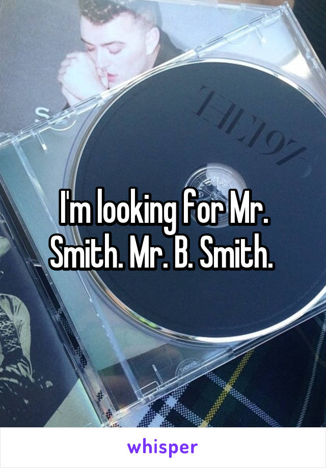 I'm looking for Mr. Smith. Mr. B. Smith. 