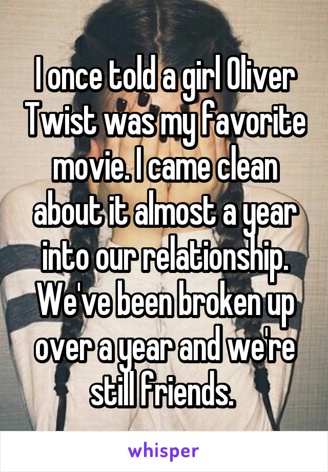 I once told a girl Oliver Twist was my favorite movie. I came clean about it almost a year into our relationship. We've been broken up over a year and we're still friends. 