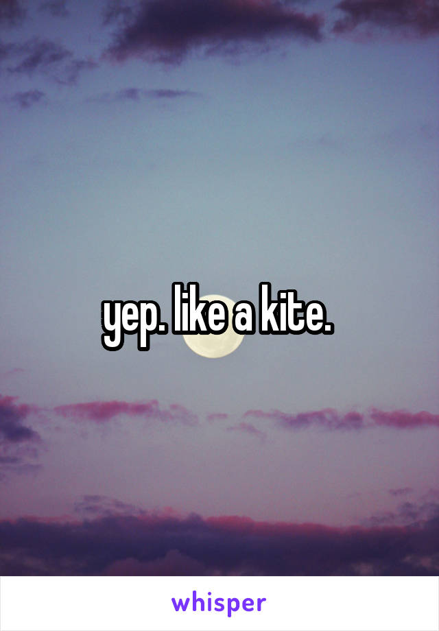 yep. like a kite. 