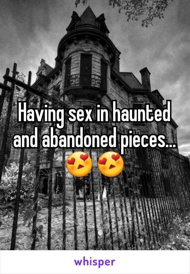 Having sex in haunted and abandoned pieces... 😍😍
