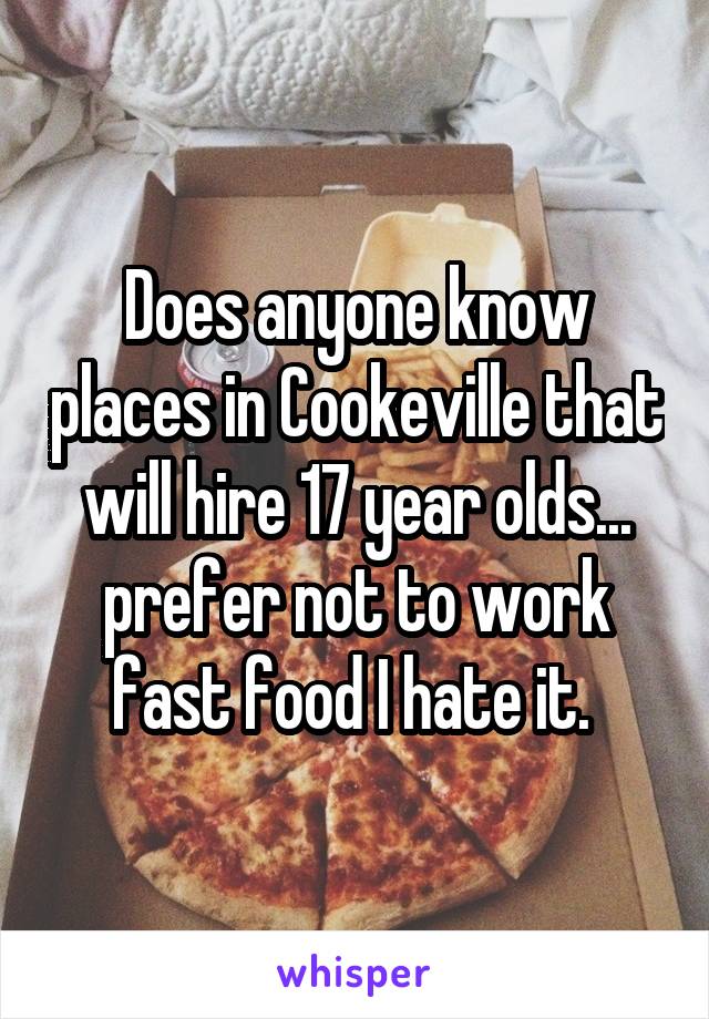 Does anyone know places in Cookeville that will hire 17 year olds... prefer not to work fast food I hate it. 