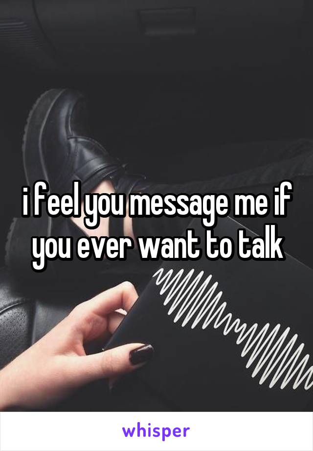 i feel you message me if you ever want to talk