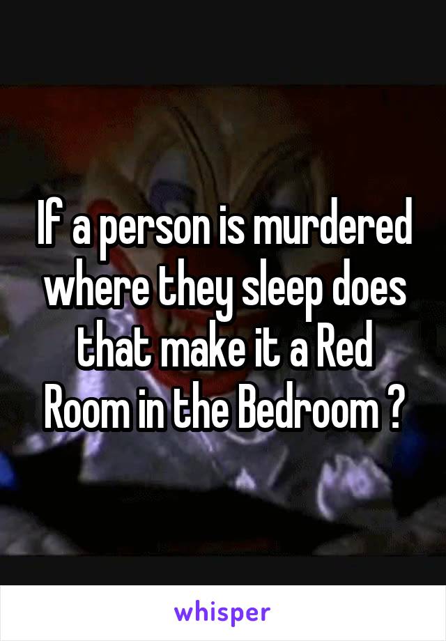 If a person is murdered where they sleep does that make it a Red Room in the Bedroom ?