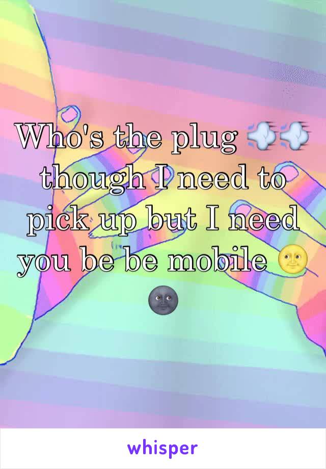Who's the plug 💨💨though I need to pick up but I need you be be mobile 🌝🌚