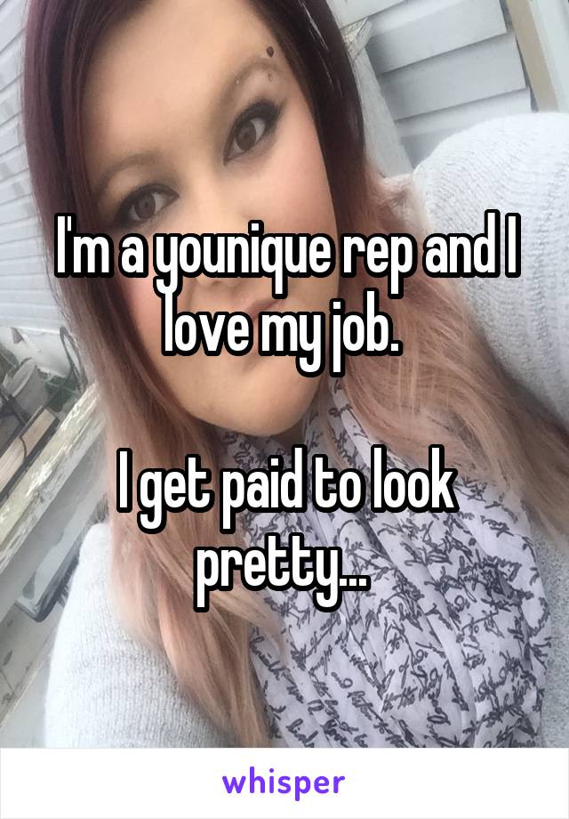 I'm a younique rep and I love my job. 

I get paid to look pretty... 