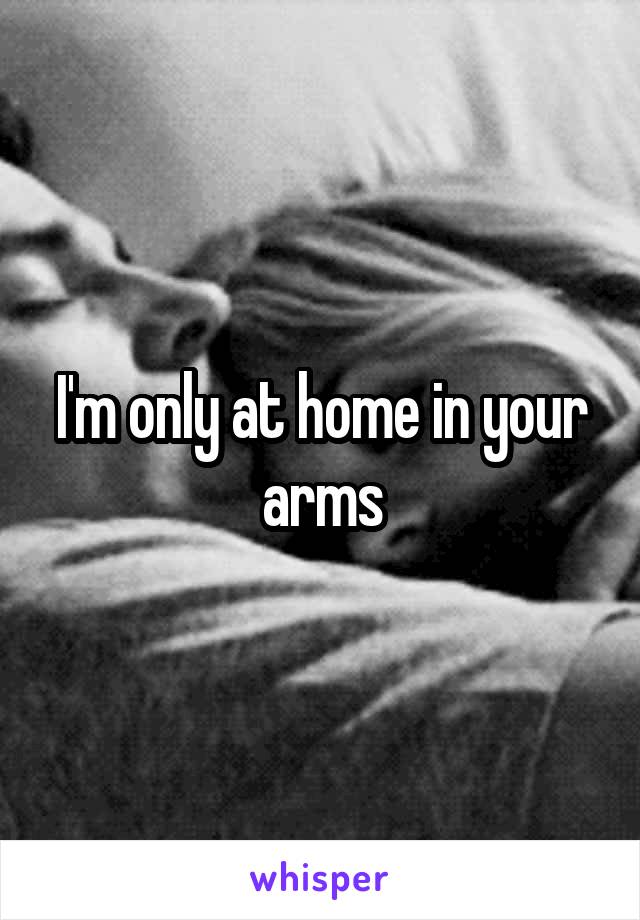 I'm only at home in your arms