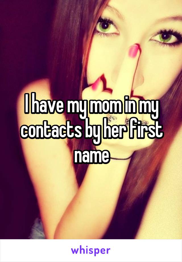 I have my mom in my contacts by her first name