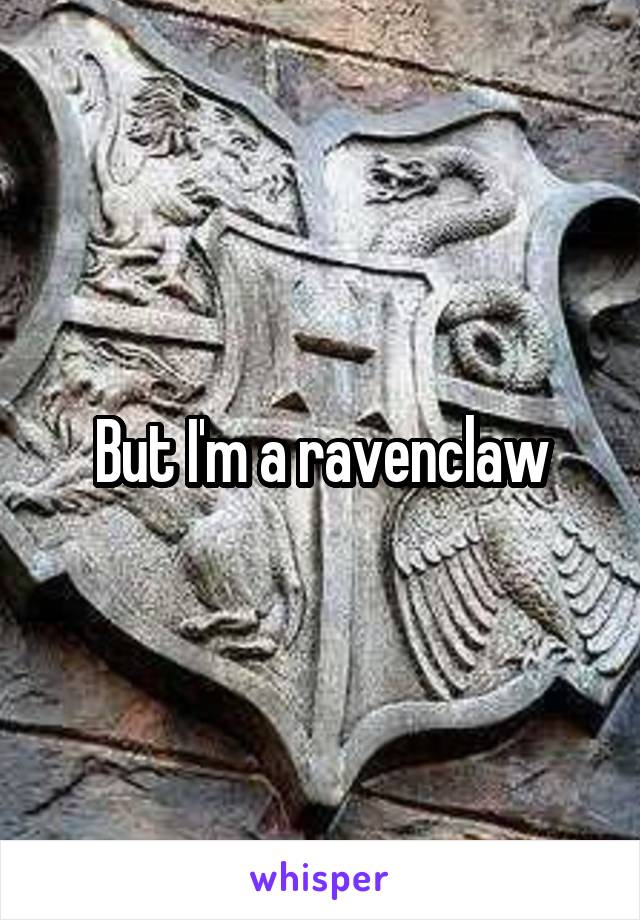 But I'm a ravenclaw