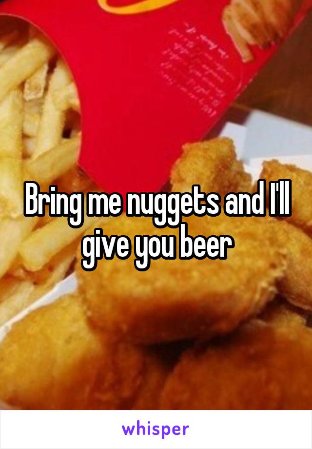 Bring me nuggets and I'll give you beer