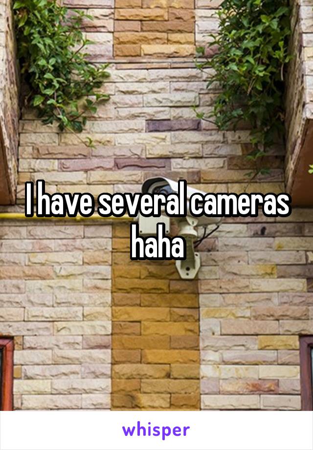 I have several cameras haha