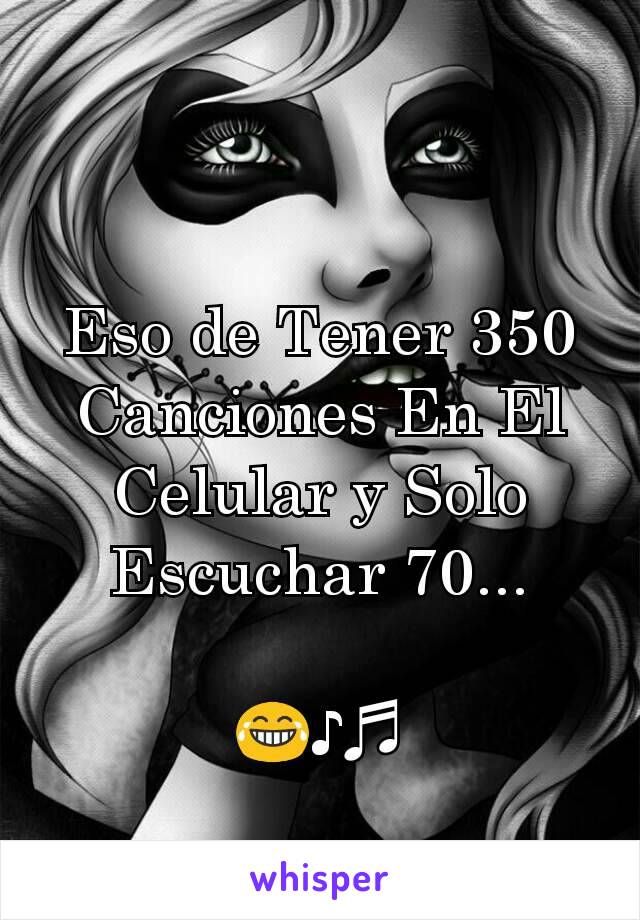 Eso de Tener 350 Canciones En El Celular y Solo Escuchar 70...

😂♪♬