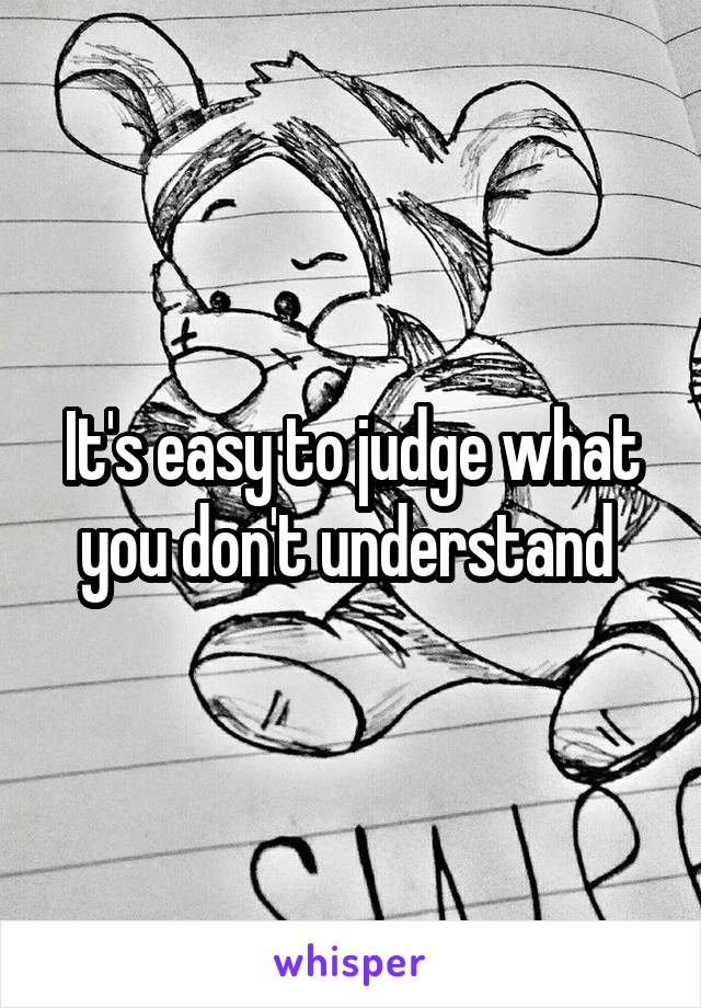 It's easy to judge what you don't understand 