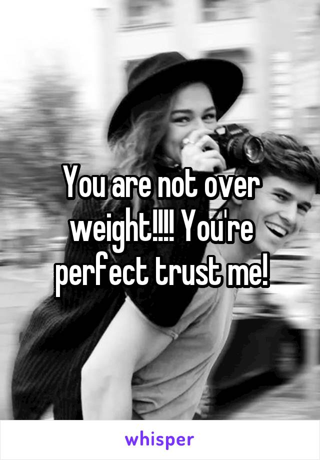 You are not over weight!!!! You're perfect trust me!