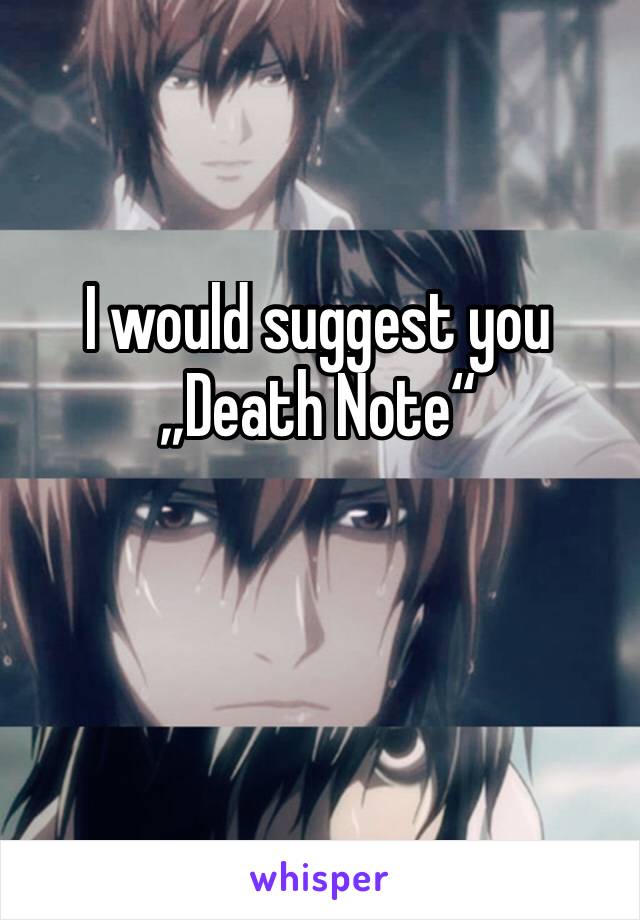 I would suggest you
„Death Note“