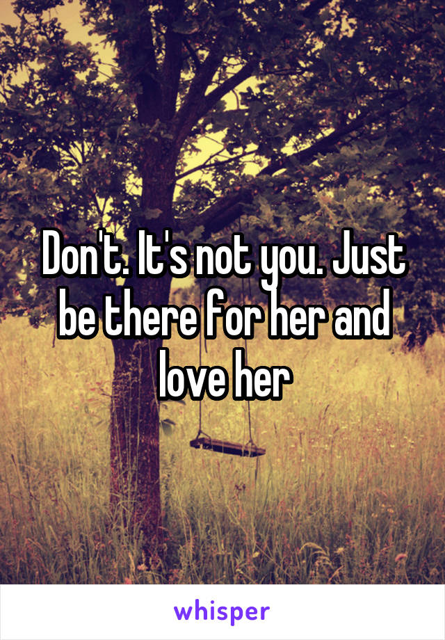 Don't. It's not you. Just be there for her and love her