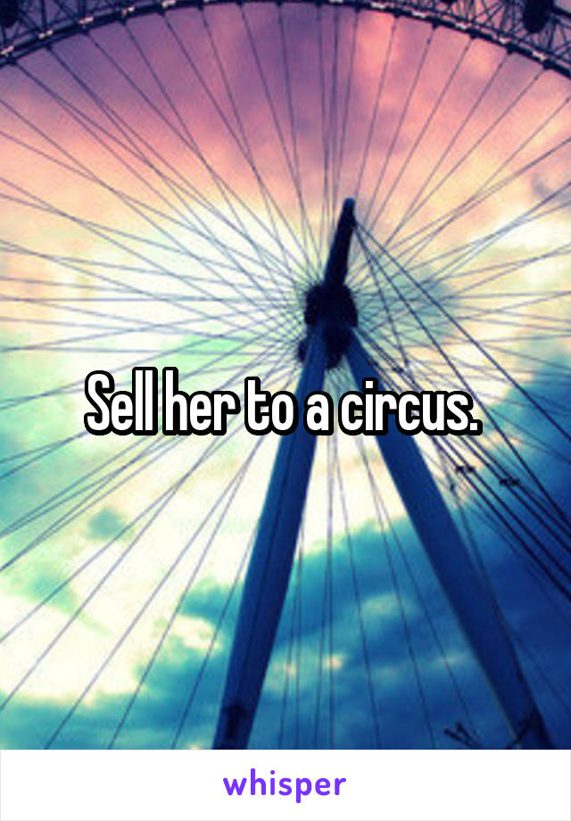 Sell her to a circus. 