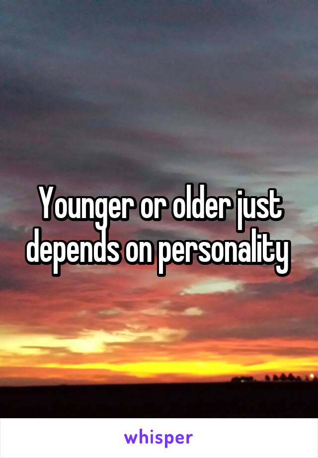 Younger or older just depends on personality 