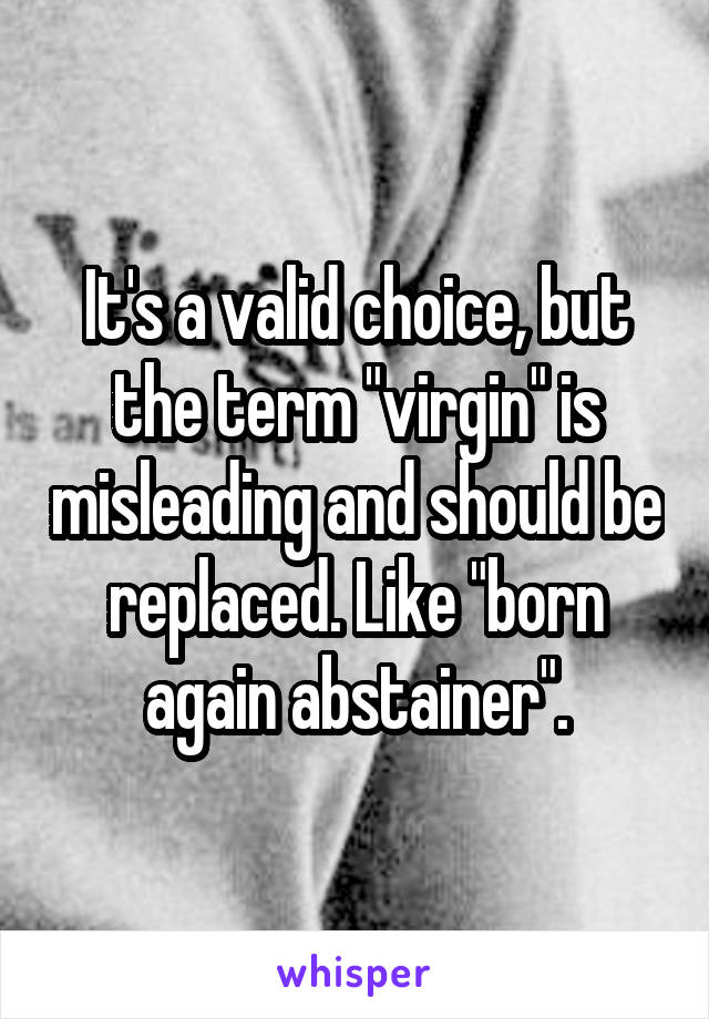 It's a valid choice, but the term "virgin" is misleading and should be replaced. Like "born again abstainer".