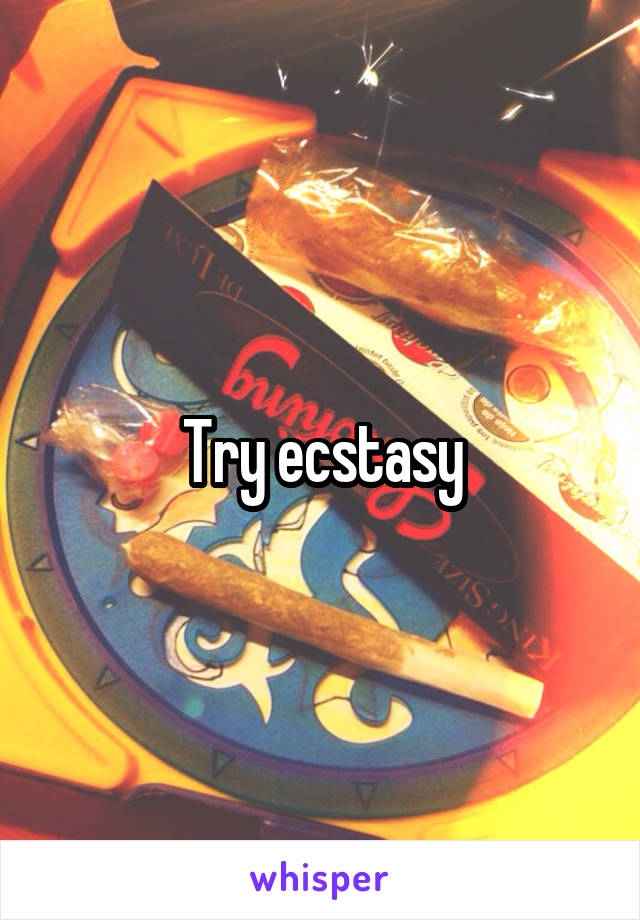 Try ecstasy