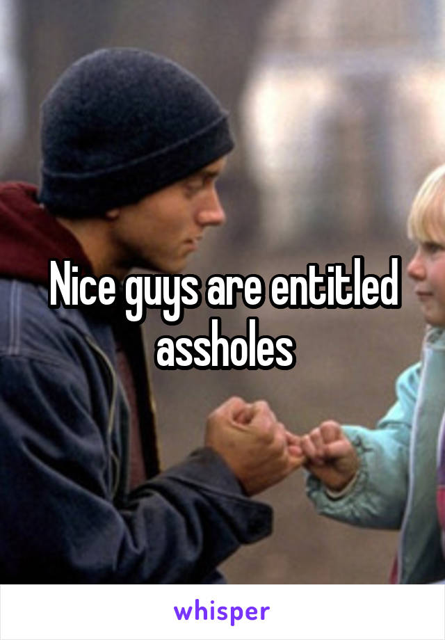 Nice guys are entitled assholes