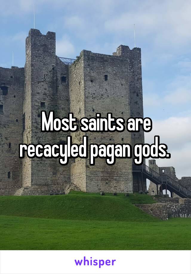 Most saints are recacyled pagan gods. 