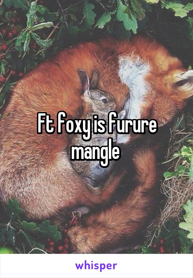Ft foxy is furure mangle 
