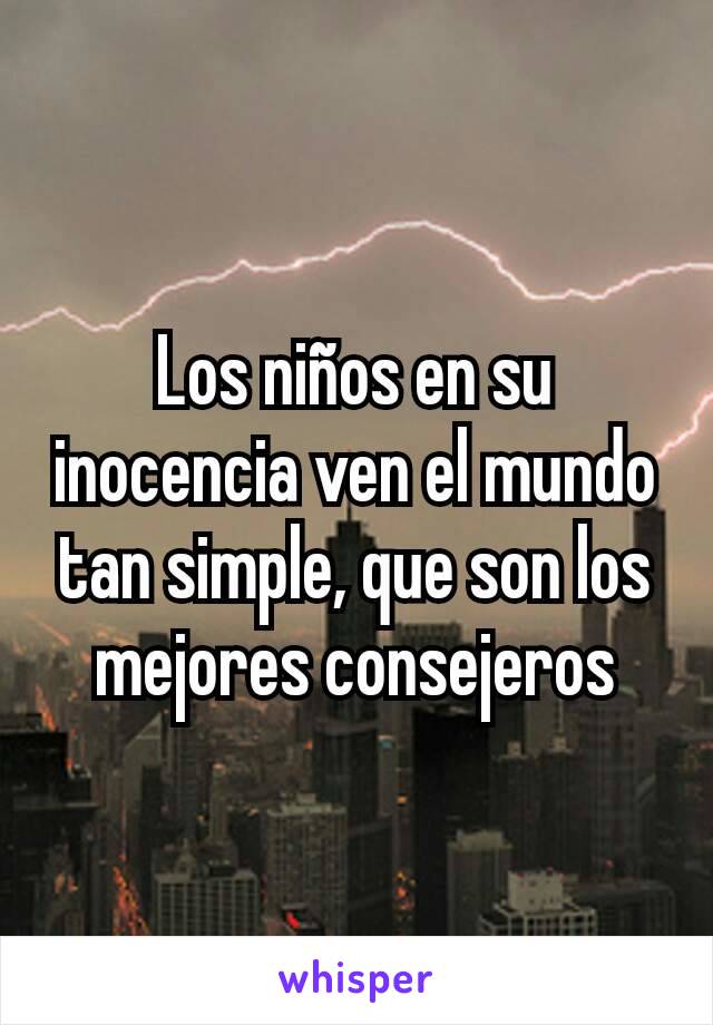 Los niños en su inocencia ven el mundo tan simple, que son los mejores consejeros