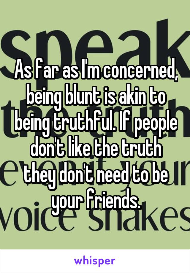 As far as I'm concerned, being blunt is akin to being truthful. If people don't like the truth they don't need to be your friends.