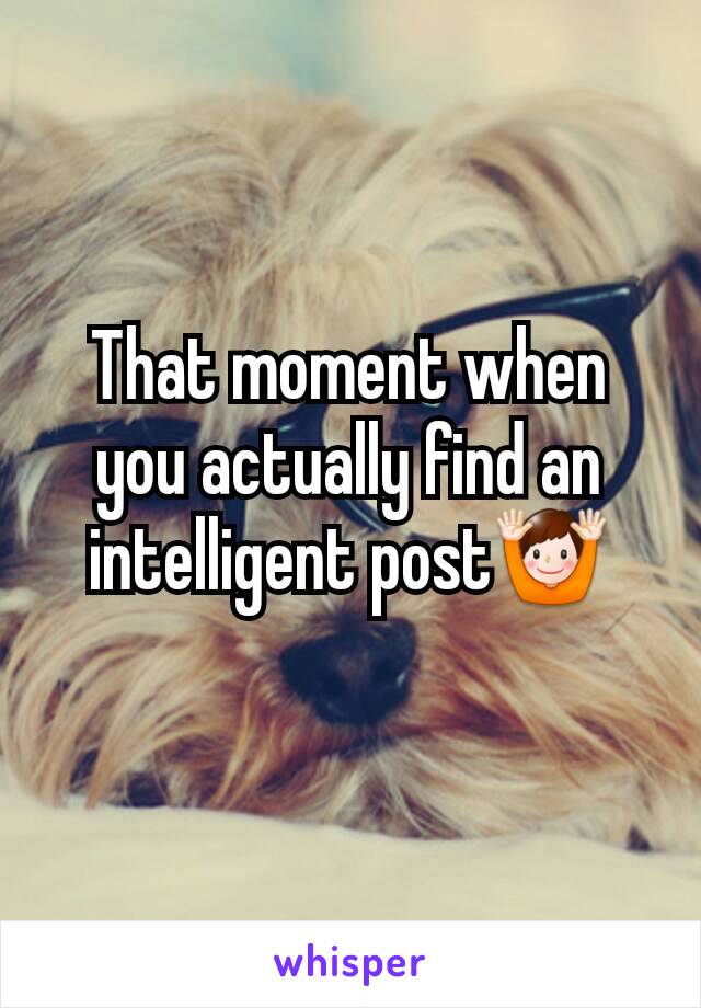 That moment when you actually find an intelligent post🙌