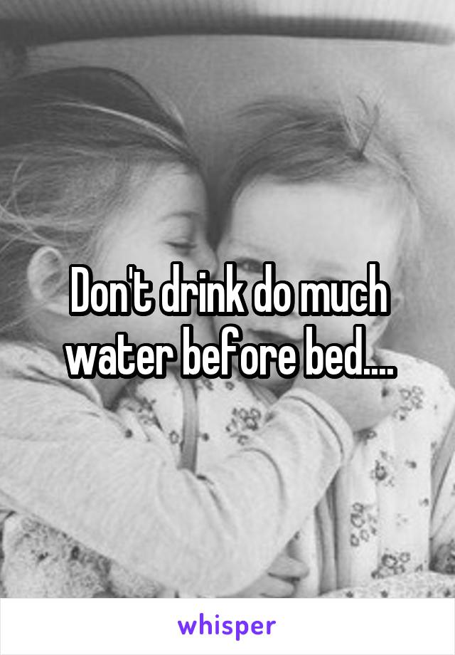Don't drink do much water before bed....